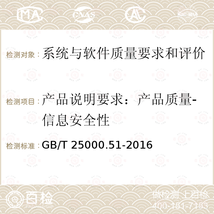 产品说明要求：产品质量-信息安全性 GB/T 25000.51-2016 系统与软件工程 系统与软件质量要求和评价(SQuaRE) 第51部分:就绪可用软件产品(RUSP)的质量要求和测试细则