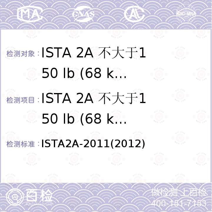 ISTA 2A 不大于150 lb (68 kg)的包装件 ISTA 2A 不大于150 lb (68 kg)的包装件 ISTA2A-2011(2012)