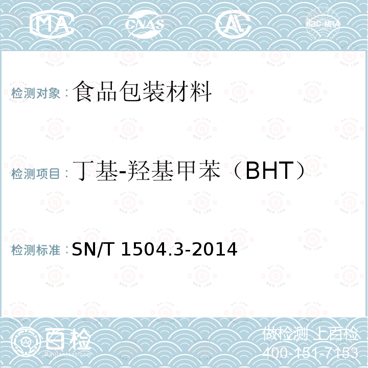 丁基-羟基甲苯（BHT） SN/T 1504.3-2014 食品容器、包装用塑料原料 第3部分:乙烯聚合物和乙烯-醋酸乙烯酯（EVA）共聚物中丁基-羟基甲苯（BHT）的测定 气相色谱法