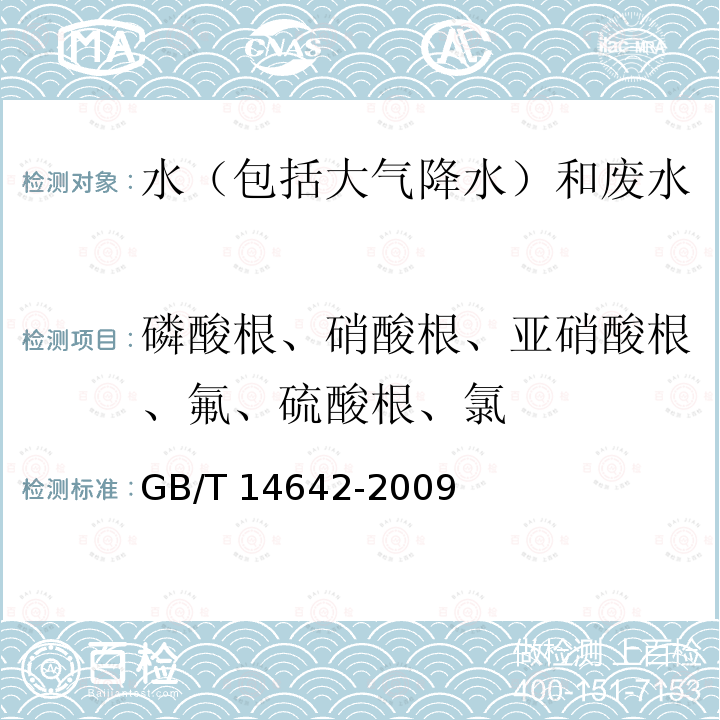 磷酸根、硝酸根、亚硝酸根、氟、硫酸根、氯 GB/T 14642-2009 工业循环冷却水及锅炉水中氟、氯、磷酸根、亚硝酸根、硝酸根和硫酸根的测定 离子色谱法