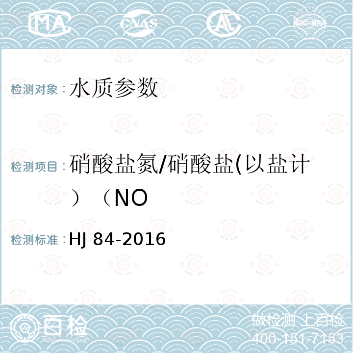 硝酸盐氮/硝酸盐(以盐计）（NO HJ 84-2016 水质 无机阴离子（F-、Cl-、NO2-、Br-、NO3-、PO43-、SO32-、SO42-）的测定 离子色谱法