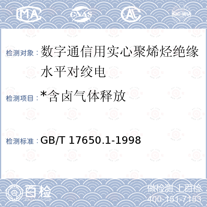 *含卤气体释放 GB/T 17650.1-1998 取自电缆或光缆的材料燃烧时释出气体的试验方法 第1部分:卤酸气体总量的测定