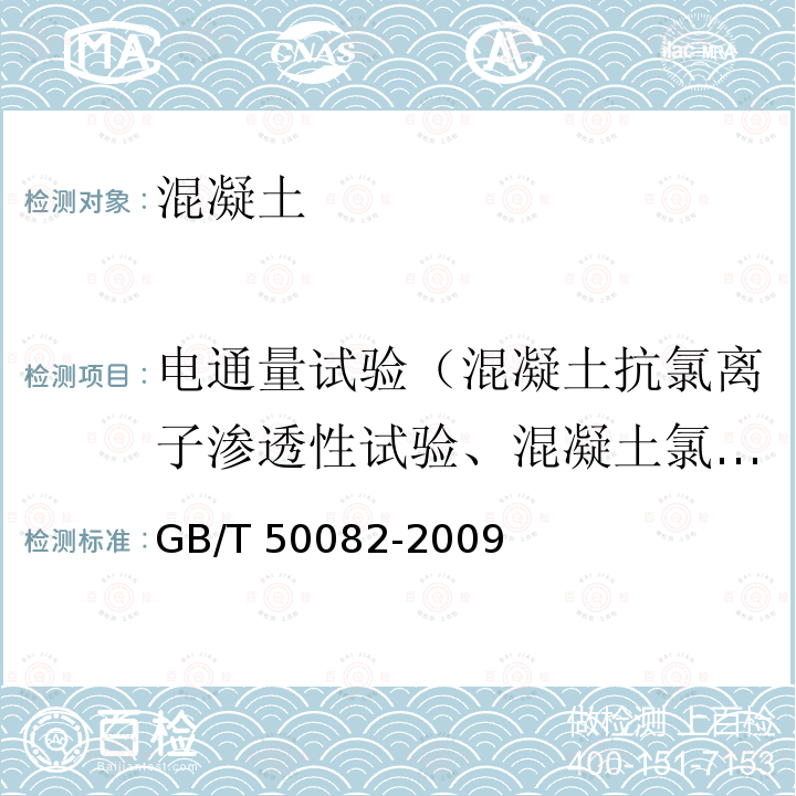 电通量试验（混凝土抗氯离子渗透性试验、混凝土氯离子扩散系数试验） GB/T 50082-2009 普通混凝土长期性能和耐久性能试验方法标准(附条文说明)