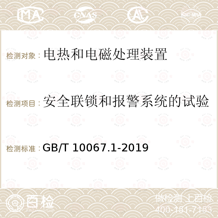 安全联锁和报警系统的试验 GB/T 10067.1-2019 电热和电磁处理装置基本技术条件 第1部分：通用部分