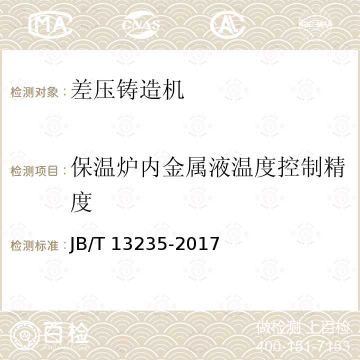 保温炉内金属液温度控制精度 JB/T 13235-2017 差压铸造机 技术条件