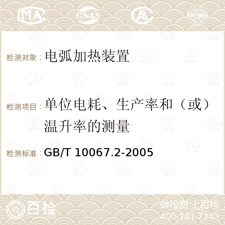单位电耗、生产率和（或）温升率的测量 GB/T 10067.2-2005 电热装置基本技术条件 第2部分:电弧加热装置