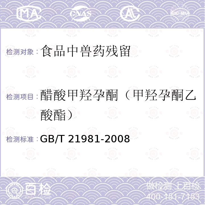 醋酸甲羟孕酮（甲羟孕酮乙酸酯） GB/T 21981-2008 动物源食品中激素多残留检测方法 液相色谱-质谱/质谱法