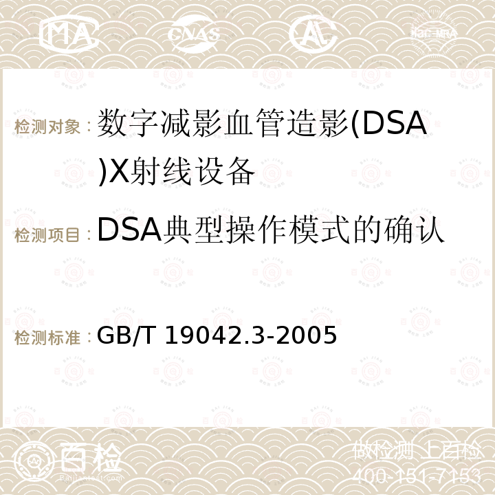 DSA典型操作模式的确认 GB/T 19042.3-2005 医用成像部门的评价及例行试验 第3-3部分:数字减影血管造影(DSA)X射线设备成像性能验收试验
