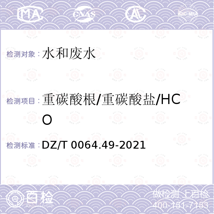 重碳酸根/重碳酸盐/HCO DZ/T 0064.49-2021 地下水质分析方法 第49部分：碳酸根、重碳酸根和氢氧根离子的测定 滴定法