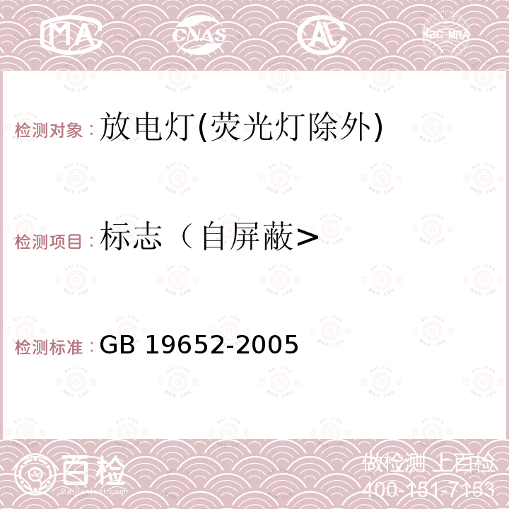 标志（自屏蔽> GB 19652-2005 放电灯(荧光灯除外)安全要求