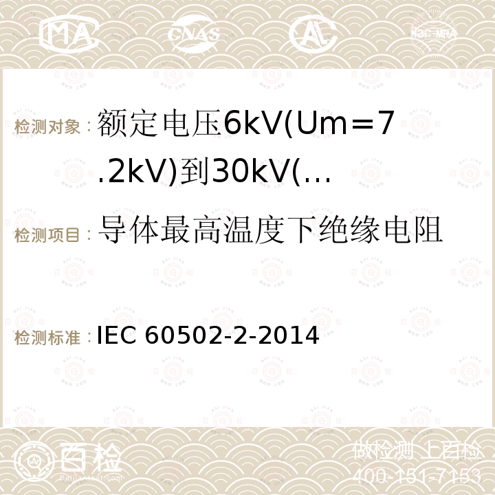 导体最高温度下绝缘电阻 IEC 60502-2-2014 额定电压1kV(Um=1.2kV)到30kV(Um=36kV)挤包绝缘电力电缆及附件 第2部分:额定电压6kV(Um=7.2kV)到30kV(Um=36kV)电缆