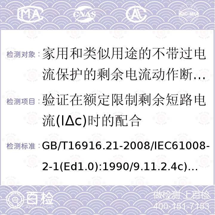 验证在额定限制剩余短路电流(IΔc)时的配合 GB/T 16916.21-2008 【强改推】家用和类似用途的不带过电流保护的剩余电流动作断路器(RCCB) 第21部分:一般规则对动作功能与电源电压无关的RCCB的适用性