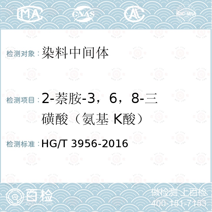 2-萘胺-3，6，8-三磺酸（氨基 K酸） HG/T 3956-2016 2-萘胺-3，6，8-三磺酸(氨基K酸)