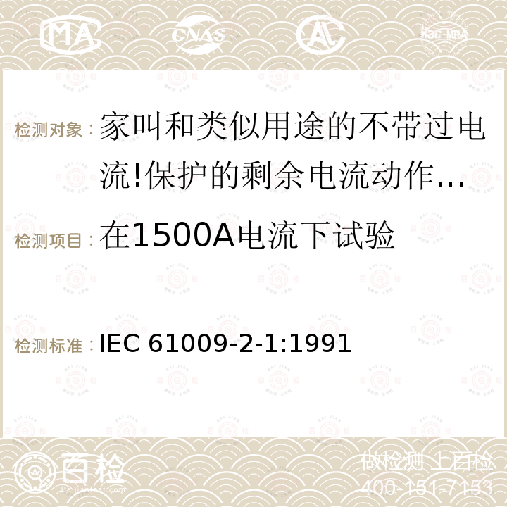 在1500A电流下试验 IEC 61009-2-1-1991 家用和类似用途的带过电流保护的剩余电流动作断路器(RCBO's) 第2-1部分:一般规则对动作功能与线路电压无关的RCBO's的适用性