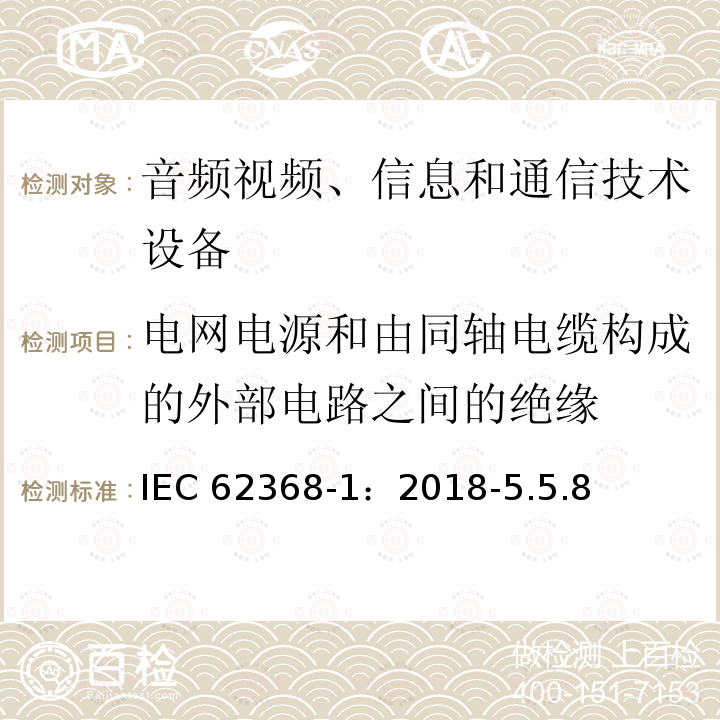 电网电源和由同轴电缆构成的外部电路之间的绝缘 电网电源和由同轴电缆构成的外部电路之间的绝缘 IEC 62368-1：2018-5.5.8