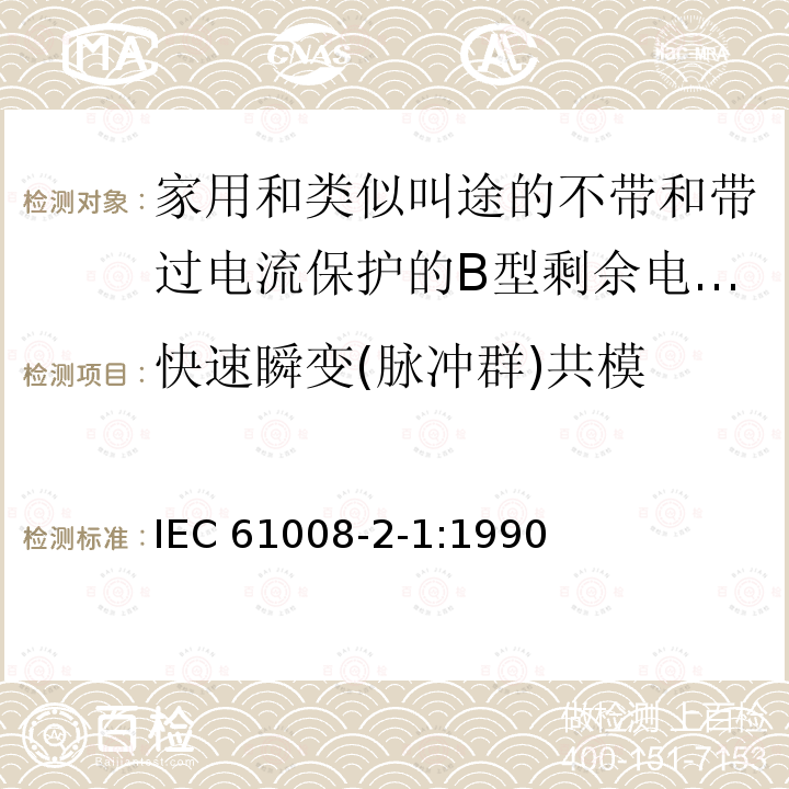 快速瞬变(脉冲群)共模 IEC 61008-2-1-1990 家用和类似用途的不带过电流保护的剩余电流动作断路器(RCCB's) 第2-1部分:一般规则对动作功能与线路电压无关的RCCB's的适用性