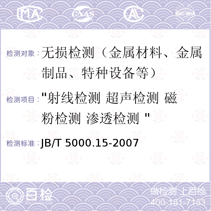 "射线检测 超声检测 磁粉检测 渗透检测 " "射线检测 超声检测 磁粉检测 渗透检测 " JB/T 5000.15-2007