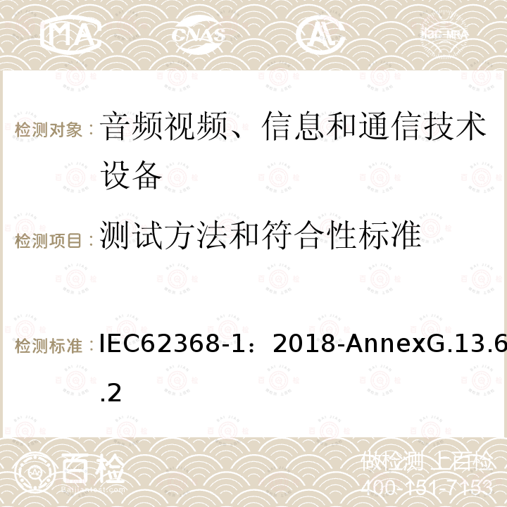 测试方法和符合性标准 测试方法和符合性标准 IEC62368-1：2018-AnnexG.13.6.2