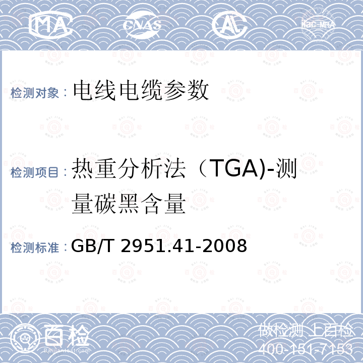 热重分析法（TGA)-测量碳黑含量 GB/T 2951.41-2008 电缆和光缆绝缘和护套材料通用试验方法 第41部分:聚乙烯和聚丙烯混合料专用试验方法 耐环境应力开裂试验 熔体指数测量方法 直接燃烧法测量聚乙烯中碳黑和(或)矿物质填料含量 热重分析法(TGA)测量碳黑含量 显微镜法评估聚乙烯中碳黑分散度