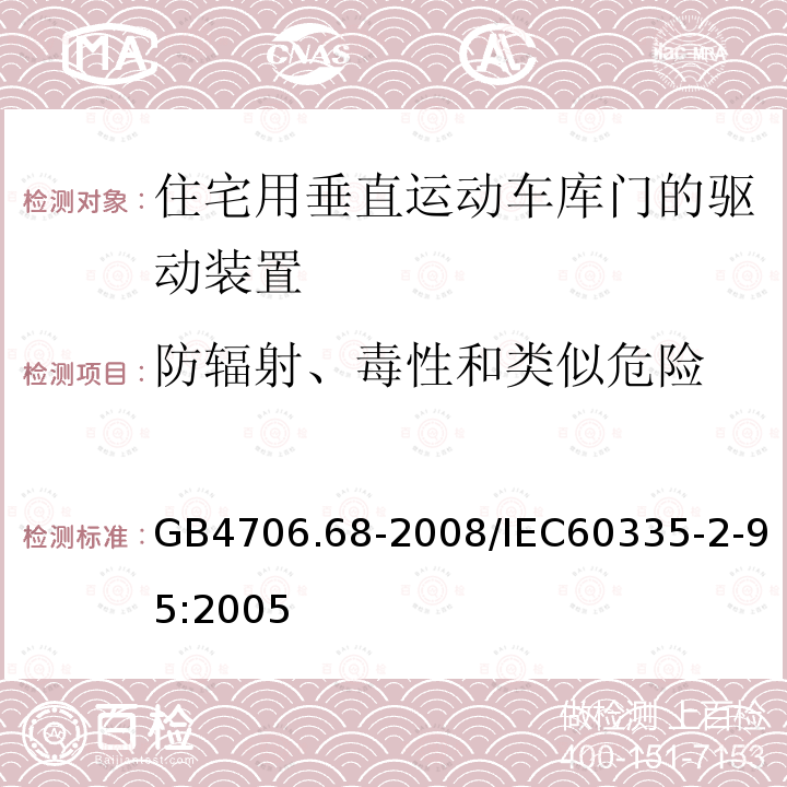 防辐射、毒性和类似危险 GB 4706.68-2008 家用和类似用途电器的安全 住宅用垂直运动车库门的驱动装置的特殊要求