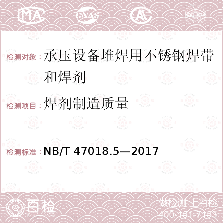 焊剂制造质量 NB/T 47018.5-2017 承压设备用焊接材料订货技术条件 第5部分：堆焊用不锈钢焊带和焊剂