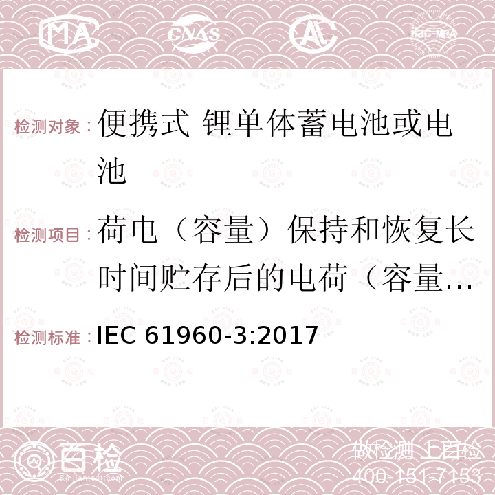 荷电（容量）保持和恢复长时间贮存后的电荷（容量恢复 IEC 61960-3-2017 二次电池和含有碱性或其他非酸性电解质的电池二次锂电池和蓄电池 便携式应用 第3部分:棱镜和圆柱形锂二次电池及其制造的电池