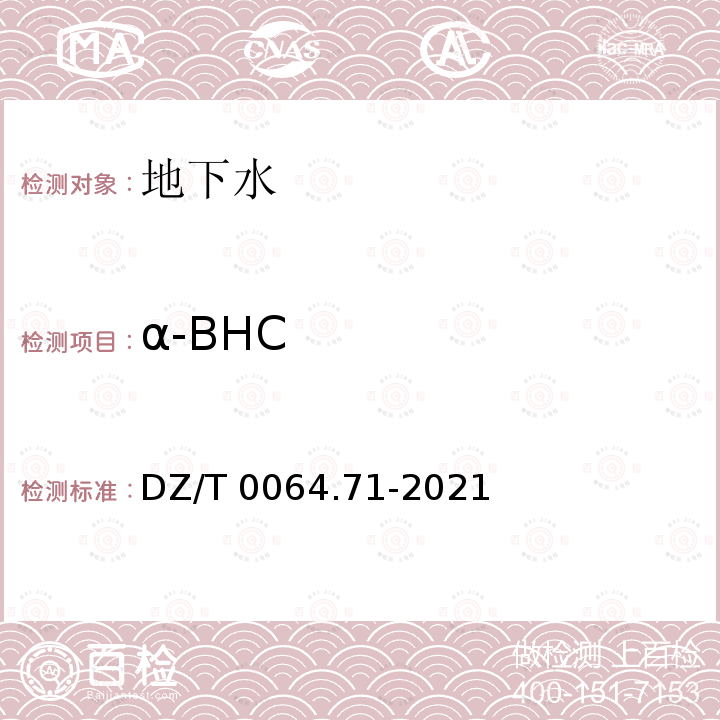 α-BHC DZ/T 0064.71-2021 地下水质分析方法 第71部分：α-六六六、β-六六六、 γ-六六六、δ-六六六、六氯苯、p, p′-滴滴伊、p, p′-滴滴滴、o,p′-滴滴涕和p,p′-滴滴涕的测定 气相色谱法