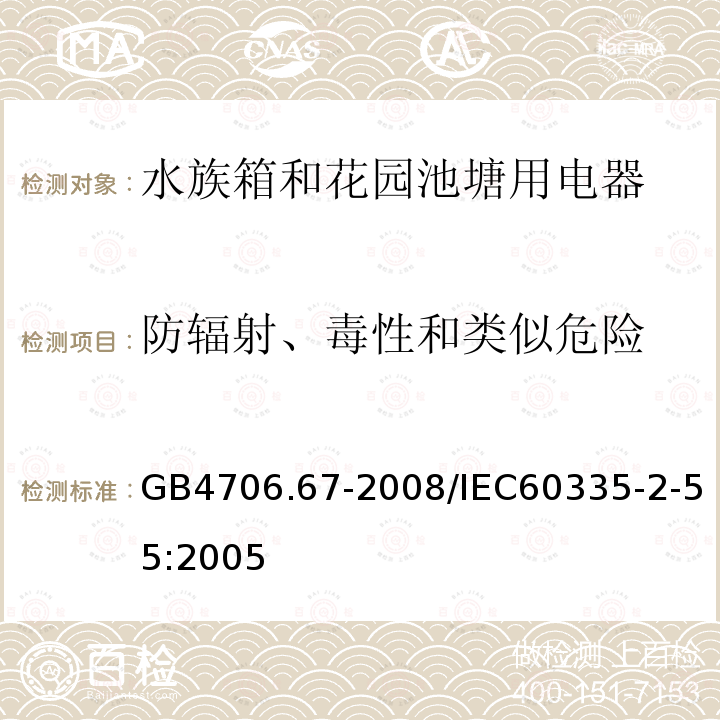 防辐射、毒性和类似危险 GB 4706.67-2008 家用和类似用途电器的安全 水族箱和花园池塘用电器的特殊要求