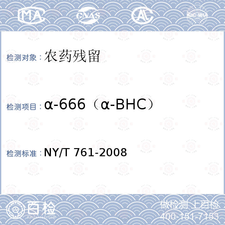 α-666（α-BHC） NY/T 761-2008 蔬菜和水果中有机磷、有机氯、拟除虫菊酯和氨基甲酸酯类农药多残留的测定