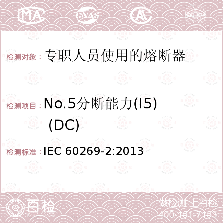 No.5分断能力(I5) (DC) IEC 60269-2-2013 低压熔断器 第2部分:指定人员使用的熔断器(主要是工业用熔断器)的补充要求 熔断器A至K标准化系统实例