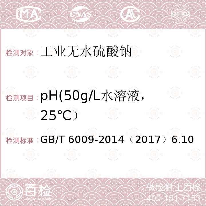 pH(50g/L水溶液，25℃） GB/T 6009-2014 工业无水硫酸钠