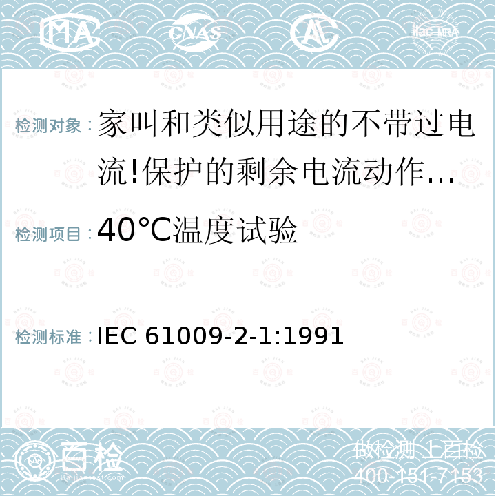 40℃温度试验 IEC 61009-2-1-1991 家用和类似用途的带过电流保护的剩余电流动作断路器(RCBO's) 第2-1部分:一般规则对动作功能与线路电压无关的RCBO's的适用性