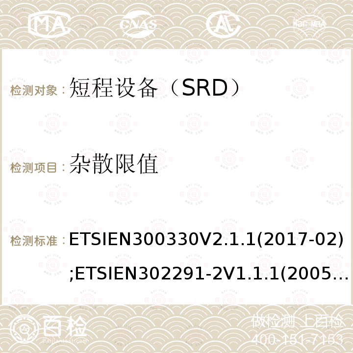 杂散限值 杂散限值 ETSIEN300330V2.1.1(2017-02);ETSIEN302291-2V1.1.1(2005-07);ETSIEN302291-1V1.1.1(2005-07)