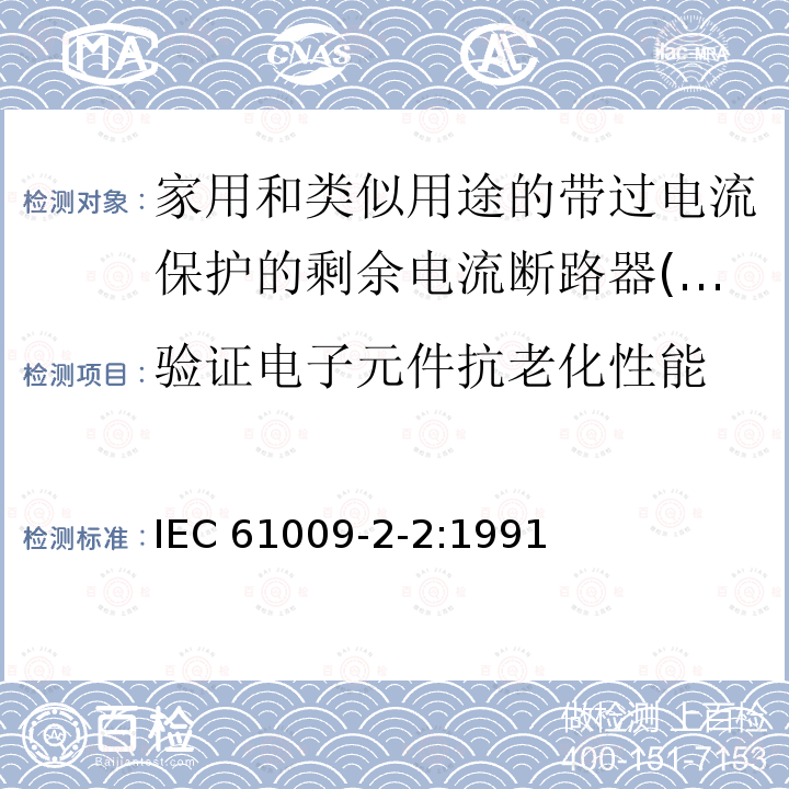 验证电子元件抗老化性能 IEC 61009-2-2-1991 家用和类似用途的带过电流保护的剩余电流动作断路器(RCBO's) 第2-2部分:一般规则对动作功能与线路电压有关的RCBO's的适用性