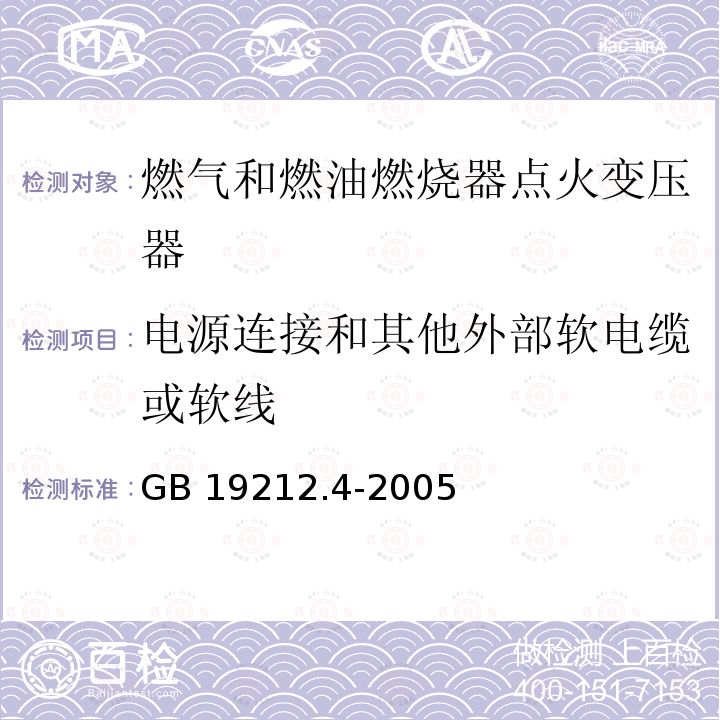 电源连接和其他外部软电缆或软线 GB 19212.4-2005 电力变压器、电源装置和类似产品的安全 第4部分:燃气和燃油燃烧器点火变压器的特殊要求