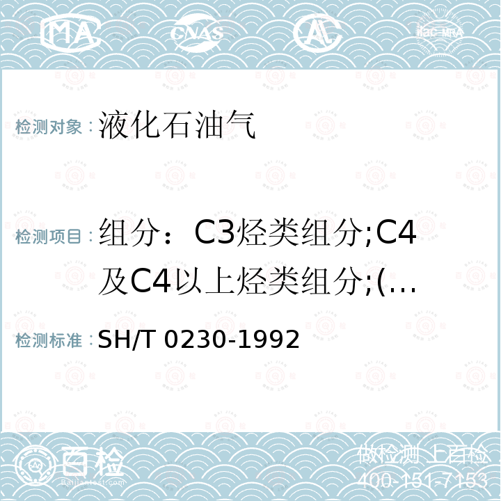 组分：C3烃类组分;C4及C4以上烃类组分;(C3+C4)烃类组分;C5及C5以上烃类组分 组分：C3烃类组分;C4及C4以上烃类组分;(C3+C4)烃类组分;C5及C5以上烃类组分 SH/T 0230-1992