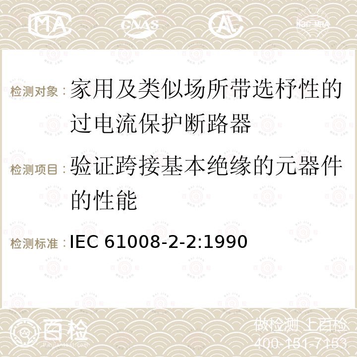 验证跨接基本绝缘的元器件的性能 IEC 61008-2-2-1990 家用和类似用途的不带过电流保护的剩余电流动作断路器(RCCB's) 第2-2部分:一般规则对动作功能与线路电压有关的RCCB's的适用性
