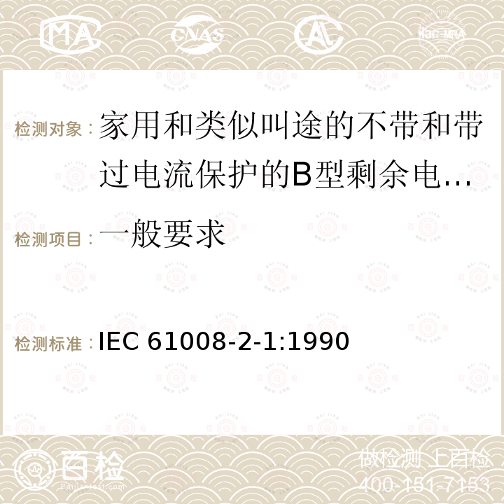一般要求 IEC 61008-2-1-1990 家用和类似用途的不带过电流保护的剩余电流动作断路器(RCCB's) 第2-1部分:一般规则对动作功能与线路电压无关的RCCB's的适用性