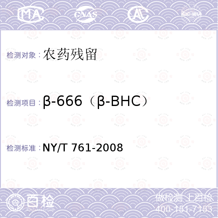 β-666（β-BHC） NY/T 761-2008 蔬菜和水果中有机磷、有机氯、拟除虫菊酯和氨基甲酸酯类农药多残留的测定