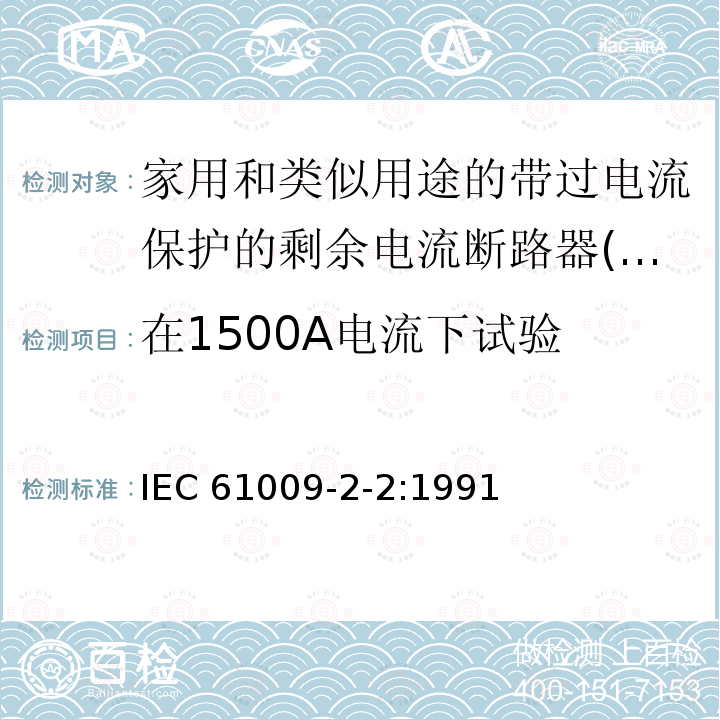 在1500A电流下试验 IEC 61009-2-2-1991 家用和类似用途的带过电流保护的剩余电流动作断路器(RCBO's) 第2-2部分:一般规则对动作功能与线路电压有关的RCBO's的适用性