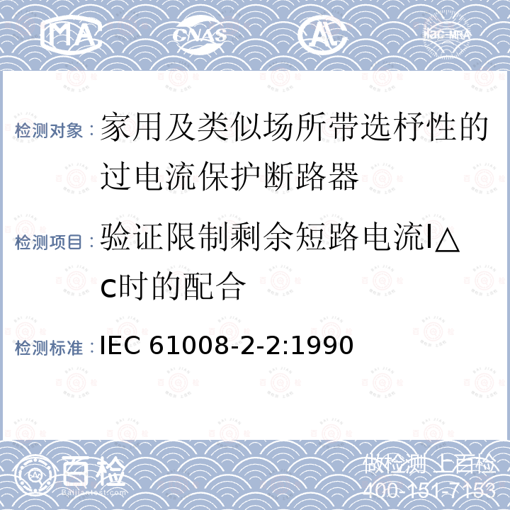 验证限制剩余短路电流I△c时的配合 IEC 61008-2-2-1990 家用和类似用途的不带过电流保护的剩余电流动作断路器(RCCB's) 第2-2部分:一般规则对动作功能与线路电压有关的RCCB's的适用性