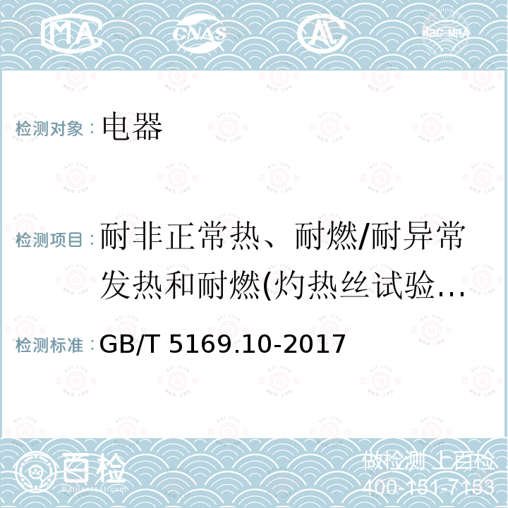 耐非正常热、耐燃/耐异常发热和耐燃(灼热丝试验)/绝缘材料耐受内部电效应引起的非正常发热和着火的验证 GB/T 5169.10-2017 电工电子产品着火危险试验 第10部分：灼热丝/热丝基本试验方法 灼热丝装置和通用试验方法