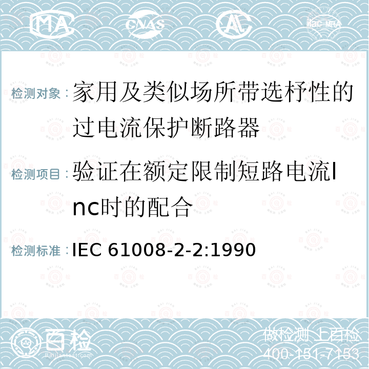 验证在额定限制短路电流Inc时的配合 IEC 61008-2-2-1990 家用和类似用途的不带过电流保护的剩余电流动作断路器(RCCB's) 第2-2部分:一般规则对动作功能与线路电压有关的RCCB's的适用性