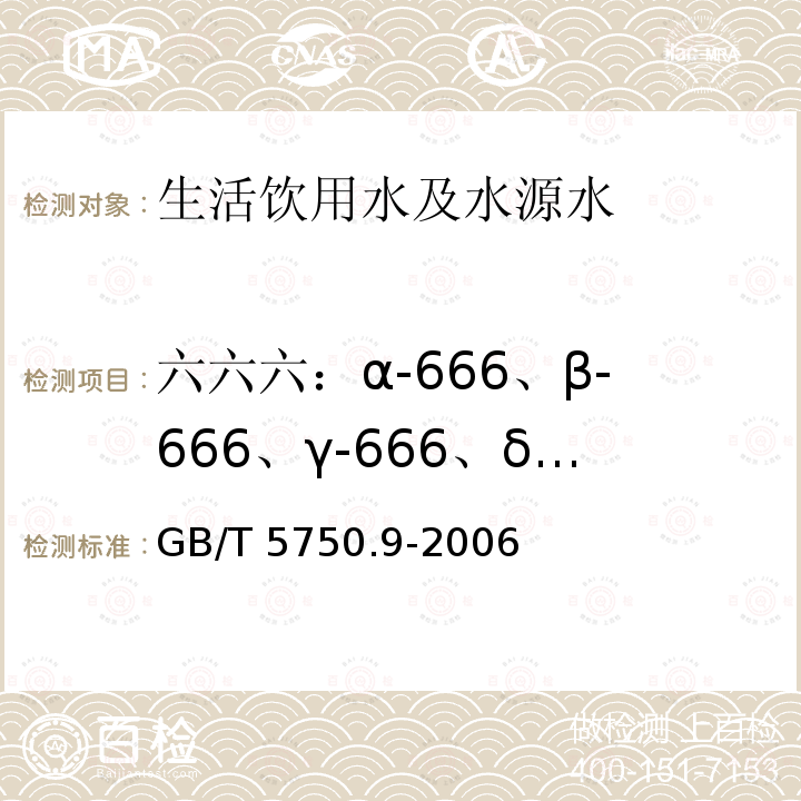 六六六：α-666、β-666、γ-666、δ-666 GB/T 5750.9-2006 生活饮用水标准检验方法 农药指标