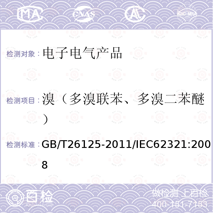 溴（多溴联苯、多溴二苯醚） GB/T 26125-2011 电子电气产品 六种限用物质(铅、汞、镉、六价铬、多溴联苯和多溴二苯醚)的测定