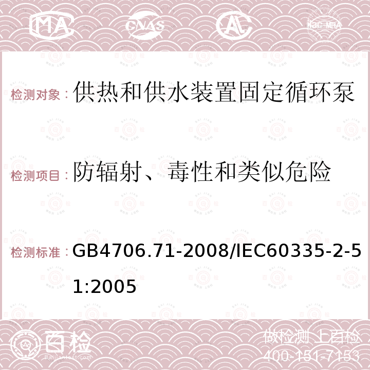 防辐射、毒性和类似危险 GB 4706.71-2008 家用和类似用途电器的安全 供热和供水装置固定循环泵的特殊要求