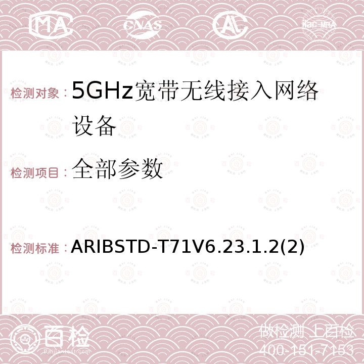 全部参数 5 GHz带低功耗数据通信系统设备测试要求及测试方法 ARIBSTD-T71V6.23.1.2(2)