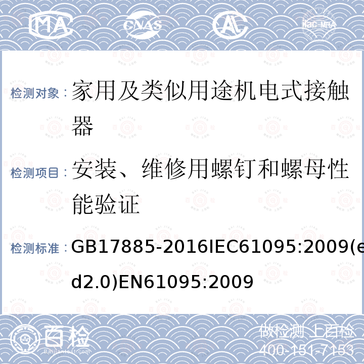 安装、维修用螺钉和螺母性能验证 家用及类似用途机电式接触器 GB17885-2016IEC61095:2009(ed2.0)EN61095:2009