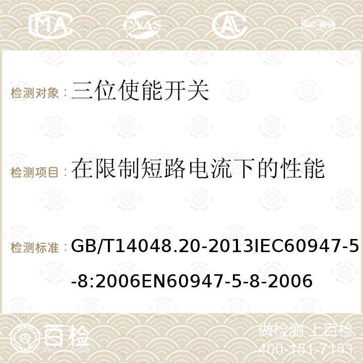 在限制短路电流下的性能 低压开关设备和控制设备 第5-8部分：控制电路电器和开关元件 三位使能开关 GB/T14048.20-2013IEC60947-5-8:2006EN60947-5-8-2006