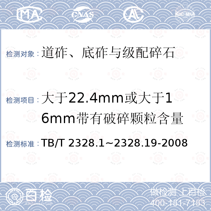 大于22.4mm或大于16mm带有破碎颗粒含量 铁路碎石道砟试验方法 TB/T 2328.1~2328.19-2008